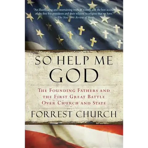 So Help Me God: The Founding Fathers and the First Great Battle Over Church and State