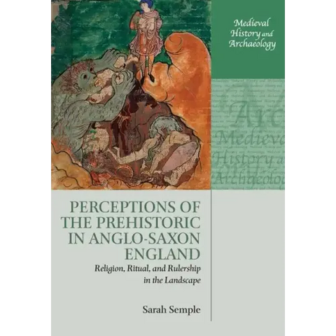 Perceptions of the Prehistoric in Anglo-Saxon England: Religion, Ritual, and Rulership in the Landscape