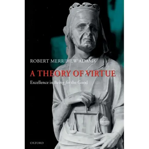 A Theory of Virtue: Excellence in Being for the Good