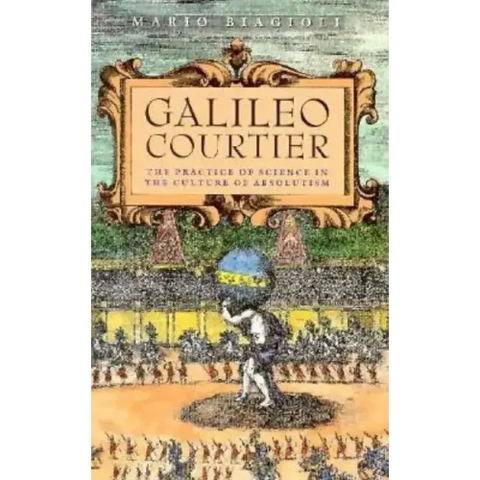 Galileo, Courtier: The Practice of Science in the Culture of Absolutism