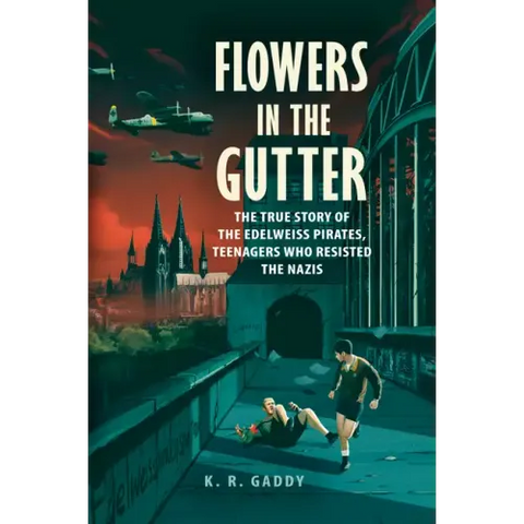 Flowers in the Gutter: The True Story of the Edelweiss Pirates, Teenagers Who Resisted the Nazis