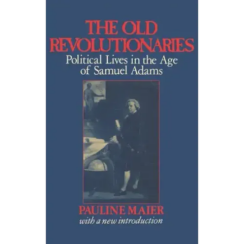 The Old Revolutionaries: Political Lives in the Age of Samuel Adams
