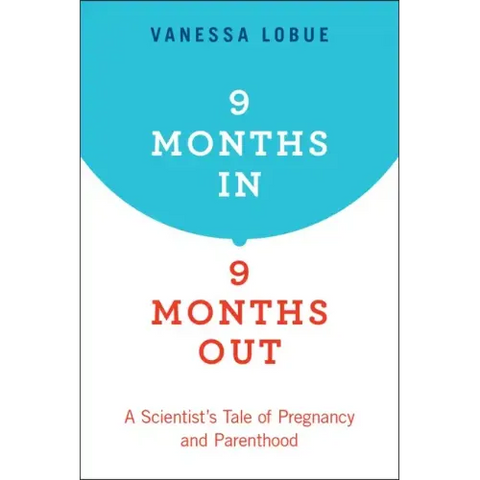 9 Months In, 9 Months Out: A Scientist's Tale of Pregnancy and Parenthood