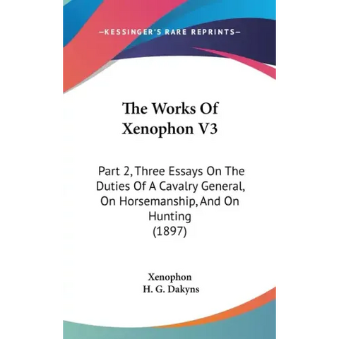 The Works Of Xenophon V3: Part 2, Three Essays On The Duties Of A Cavalry General, On Horsemanship, And On Hunting (1897)