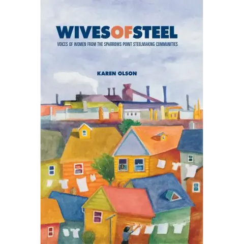 Wives of Steel: Voices of Women from the Sparrows Point Steelmaking Communities
