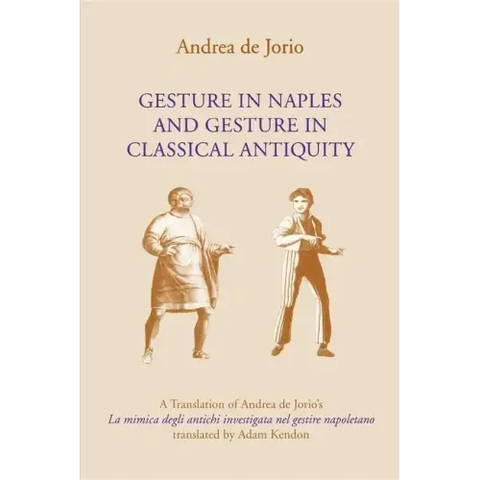 Gesture in Naples and Gesture in Classical Antiquity: A Translation of Andrea de Jorio's La Mimica Degli Antichi Investigata Nel Gestire Napoletano