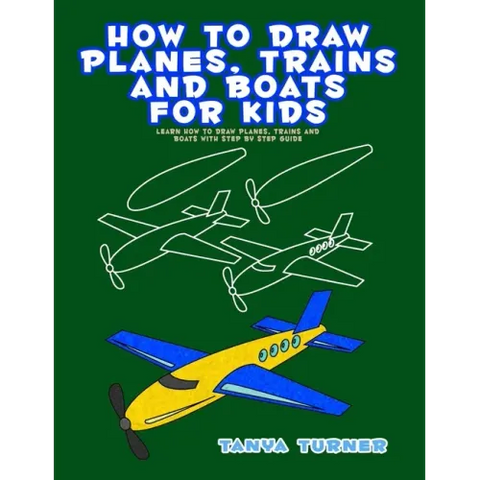 How to Draw Planes, Trains and Boats for Kids: Learn How to Draw Planes, Trains and Boats with Step by Step Guide