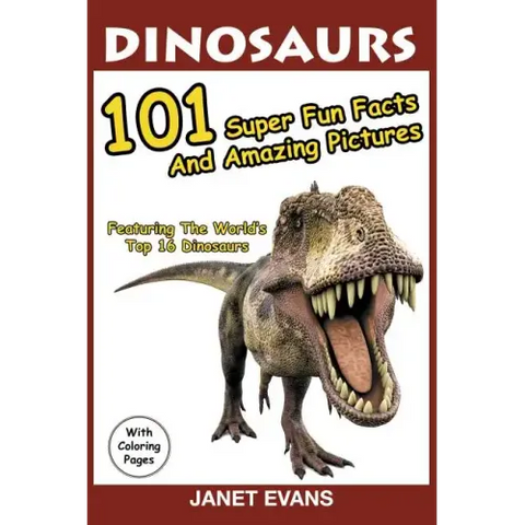 Dinosaurs: 101 Super Fun Facts And Amazing Pictures (Featuring The World's Top 16 Dinosaurs With Coloring Pages)