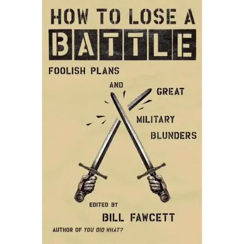 How to Lose a Battle: Foolish Plans and Great Military Blunders