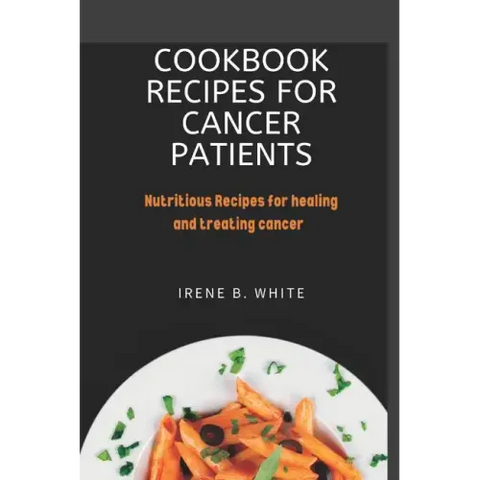 Cookbook Recipes for cancer patients: Nutritious Recipes for healing and treating cancer.