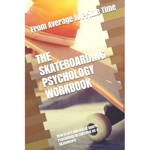 The Skateboarding Psychology Workbook: How to Use Advanced Sports Psychology to Succeed on a Skateboard