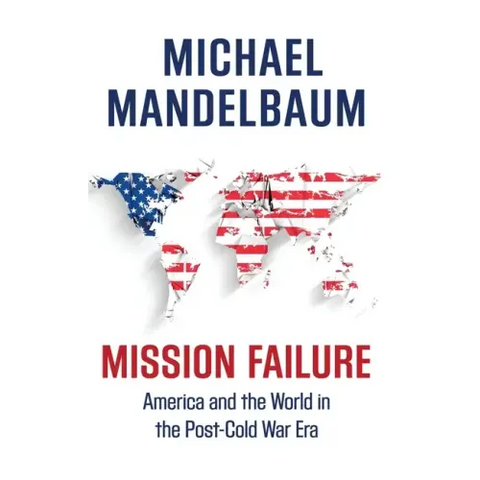 Mission Failure: America and the World in the Post-Cold War Era
