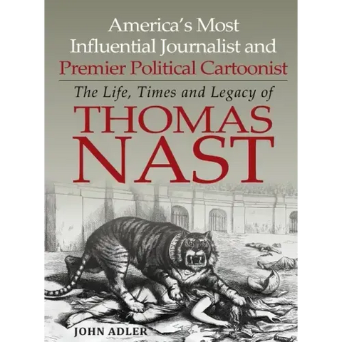 America's Most Influential Journalist and Premier Political Cartoonist: The Life, Times and Legacy of Thomas Nast