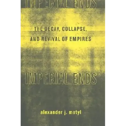 Imperial Ends: The Decay, Collapse, and Revival of Empires