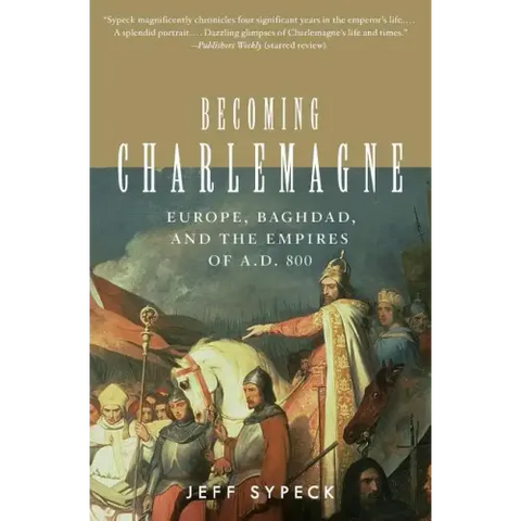 Becoming Charlemagne: Europe, Baghdad, and the Empires of A.D. 800