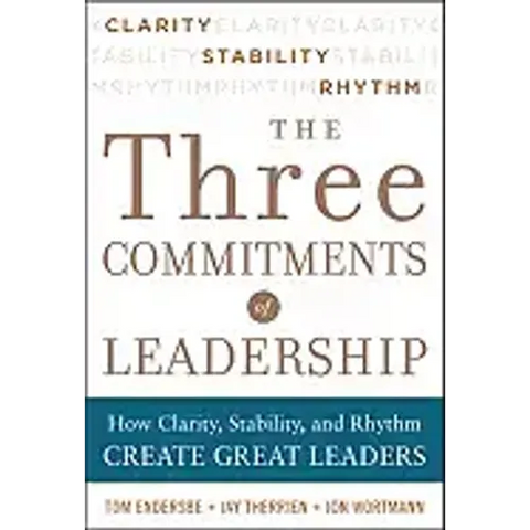 Three Commitments of Leadership: How Clarity, Stability, and Rhythm Create Great Leaders