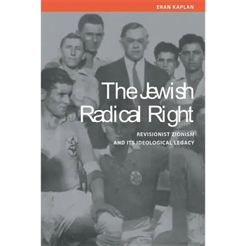 The Jewish Radical Right: Revisionist Zionism and Its Ideological Legacy
