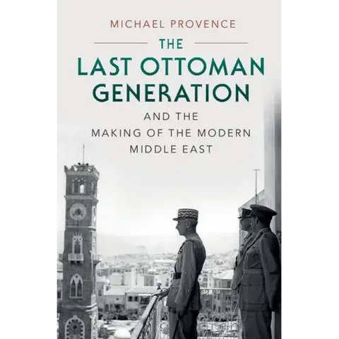 The Last Ottoman Generation and the Making of the Modern Middle East