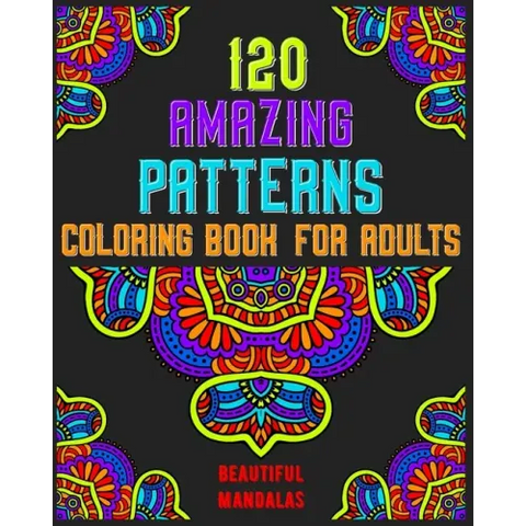 120 Amazing Patterns Coloring Book For Adults: mandala coloring book for kids, adults, teens, beginners, girls: 120 amazing patterns and mandalas colo