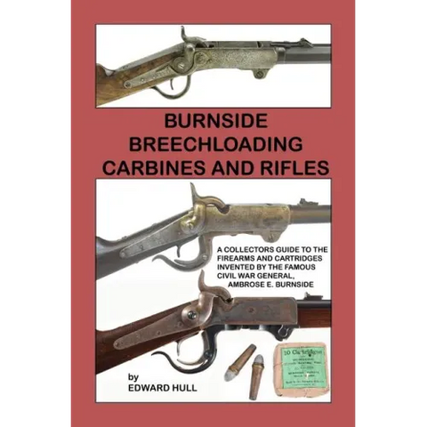 Burnside Breechloading Carbines and Rifles: A Collectors Guide to The Firearms and Cartridges Invented by The Famous Civil War General, Ambrose E. Bur