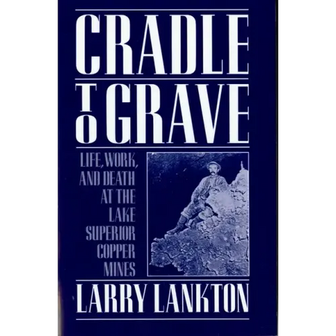 Cradle to Grave: Life, Work, and Death at the Lake Superior Copper Mines