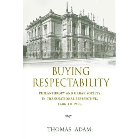 Buying Respectability: Philanthropy and Urban Society in Transnational Perspective, 1840s to 1930s