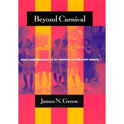 Beyond Carnival: Male Homosexuality in Twentieth-Century Brazil
