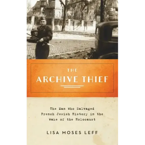 Archive Thief: The Man Who Salvaged French Jewish History in the Wake of the Holocaust
