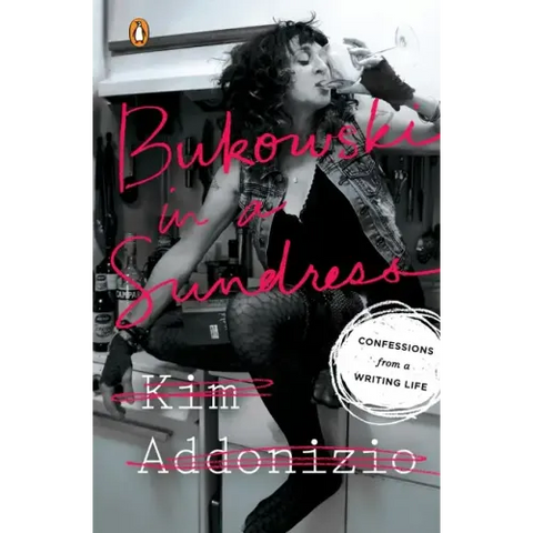 Bukowski in a Sundress: Confessions from a Writing Life