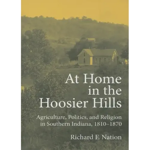 At Home in the Hoosier Hills: Agriculture, Politics, and Religion in Southern Indiana, 1810-1870