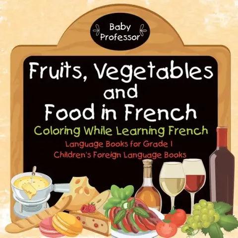 Fruits, Vegetables and Food in French - Coloring While Learning French - Language Books for Grade 1 Children's Foreign Language Books