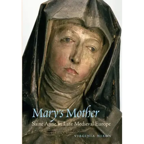 Mary's Mother: Saint Anne in Late Medieval Europe
