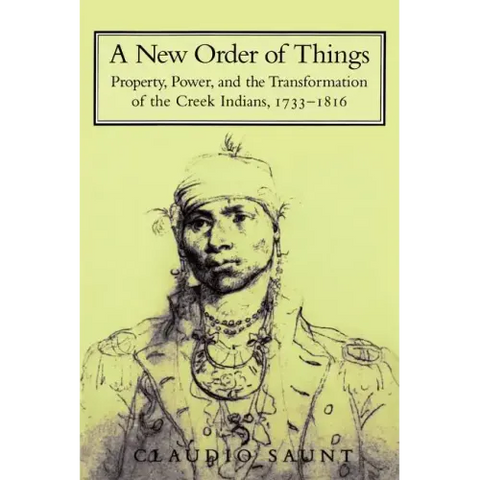 A New Order of Things: Property, Power, and the Transformation of the Creek Indians, 1733 1816