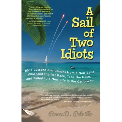 A Sail of Two Idiots: 100+ Lessons and Laughs from a Non-Sailor Who Quit the Rat Race, Took the Helm, and Sailed to a New Life in the Caribbean