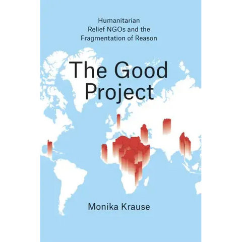 The Good Project: Humanitarian Relief NGOs and the Fragmentation of Reason