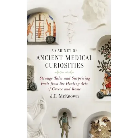 Cabinet of Ancient Medical Curiosities: Strange Tales and Surprising Facts from the Healing Arts of Greece and Rome