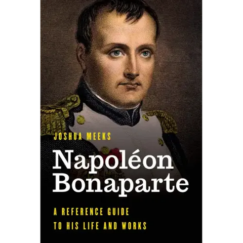 Napoléon Bonaparte: A Reference Guide to His Life and Works