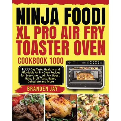 Ninja Foodi XL Pro Air Fry Toaster Oven Cookbook 1000: 1000-Day Tasty, Healthy, and Affordable Air Fry Oven Recipes for Everyone to Air Fry, Roast, Ba