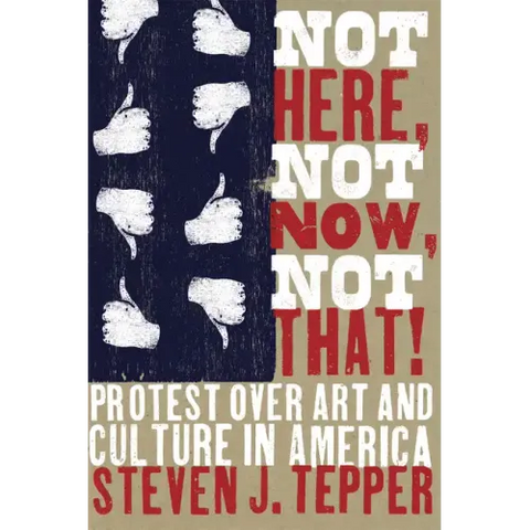 Not Here, Not Now, Not That!: Protest over Art and Culture in America