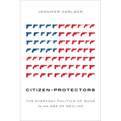 Citizen-Protectors: The Everyday Politics of Guns in an Age of Decline
