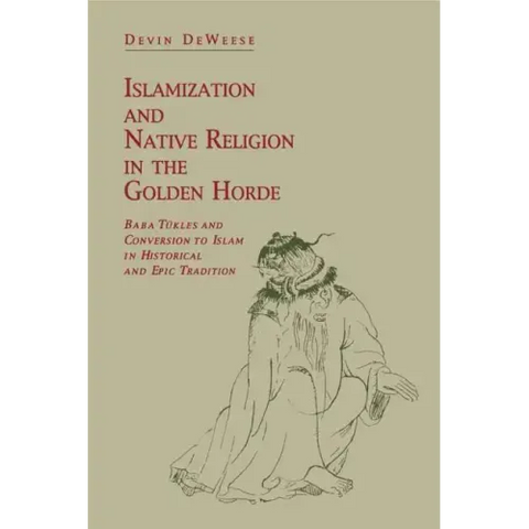 Islamization and Native Religion in the Golden Horde: Baba Tükles and Conversion to Islam in Historical and Epic Tradition