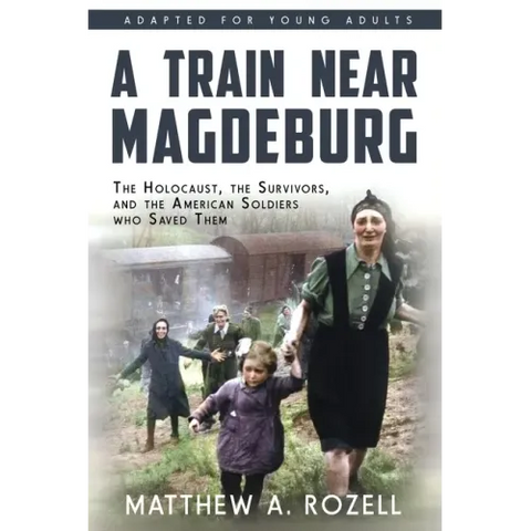 A Train near Magdeburg (the Young Adult Adaptation): The Holocaust, the Survivors, and the American Soldiers Who Saved Them