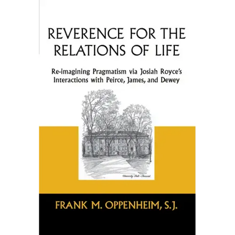Reverence for the Relations of Life: Re-Imagining Pragmatism Via Josiah Royce's Interactions with Peirce, James, and Dewey