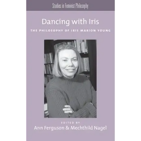 Dancing with Iris: The Philosophy of Iris Marion Young