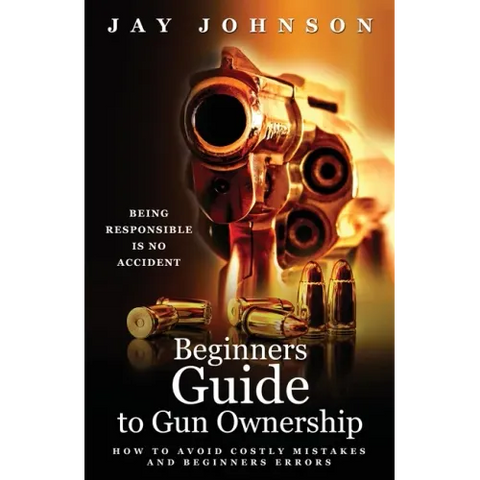 Beginners Guide to Gun Ownership: How to Avoid Costly Mistakes and Beginners Errors