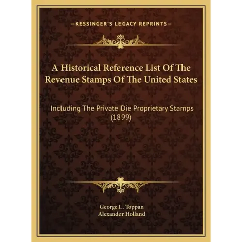 A Historical Reference List Of The Revenue Stamps Of The United States: Including The Private Die Proprietary Stamps (1899)
