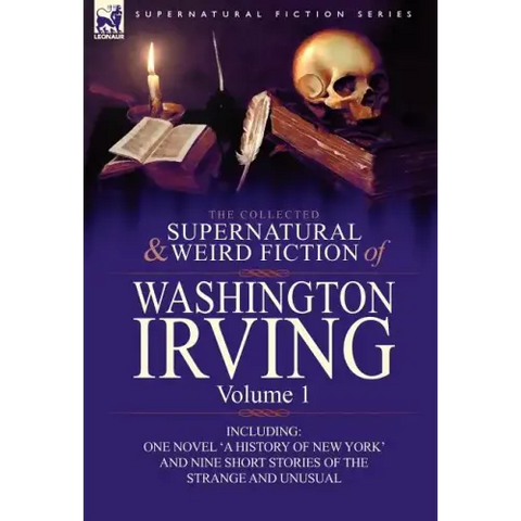 The Collected Supernatural and Weird Fiction of Washington Irving: Volume 1-Including One Novel 'a History of New York' and Nine Short Stories of the