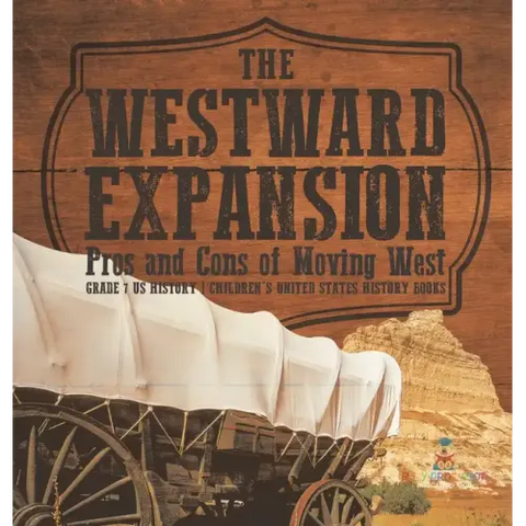 The Westward Expansion: Pros and Cons of Moving West Grade 7 US History Children's United States History Books