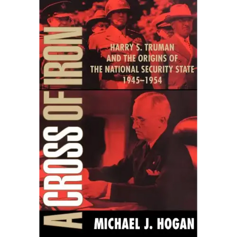 A Cross of Iron: Harry S. Truman and the Origins of the National Security State, 1945 1954
