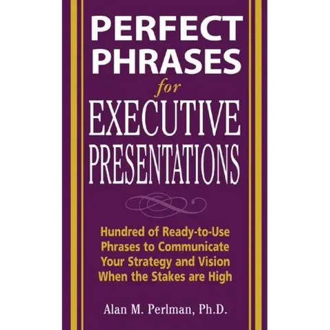 Perfect Phrases for Executive Presentations: Hundreds of Ready-To-Use Phrases to Use to Communicate Your Strategy and Vision When the Stakes Are High